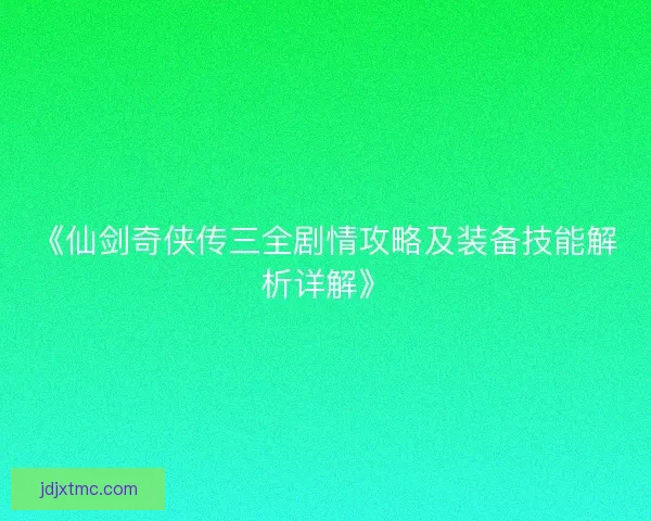 《仙剑奇侠传三全剧情攻略及装备技能解析详解》
