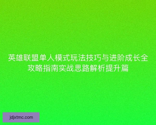 英雄联盟单人模式玩法技巧与进阶成长全攻略指南实战思路解析提升篇 英雄联盟单人模式玩法技巧与进阶成长全攻略指南实战思路解析提升篇