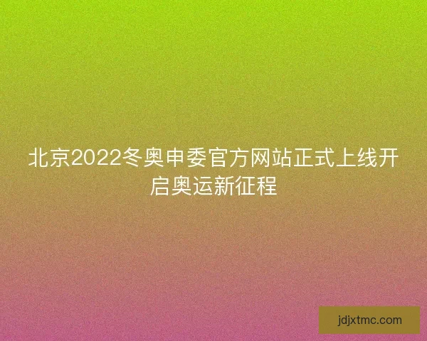 北京2022冬奥申委官方网站正式上线开启奥运新征程
