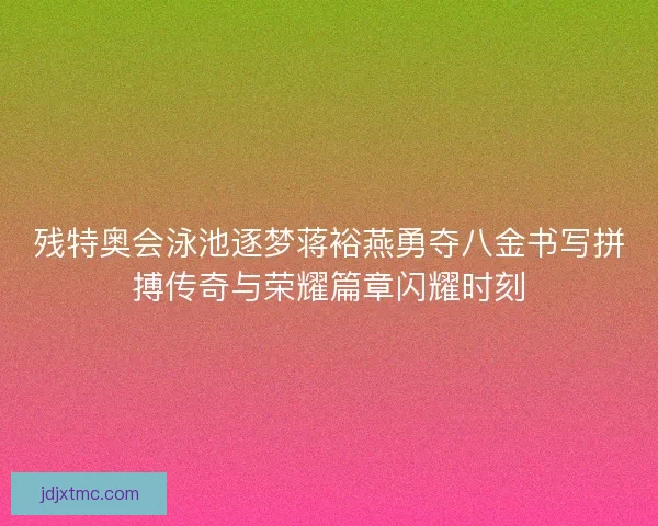 残特奥会泳池逐梦蒋裕燕勇夺八金书写拼搏传奇与荣耀篇章闪耀时刻