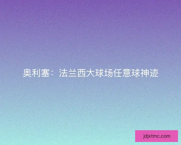 奥利塞：法兰西大球场任意球神迹