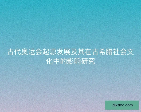 古代奥运会起源发展及其在古希腊社会文化中的影响研究