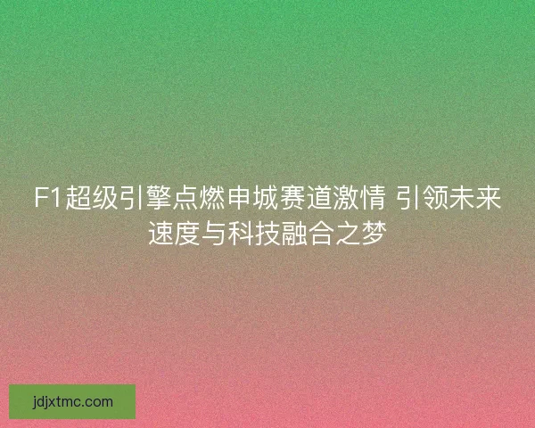 F1超级引擎点燃申城赛道激情 引领未来速度与科技融合之梦